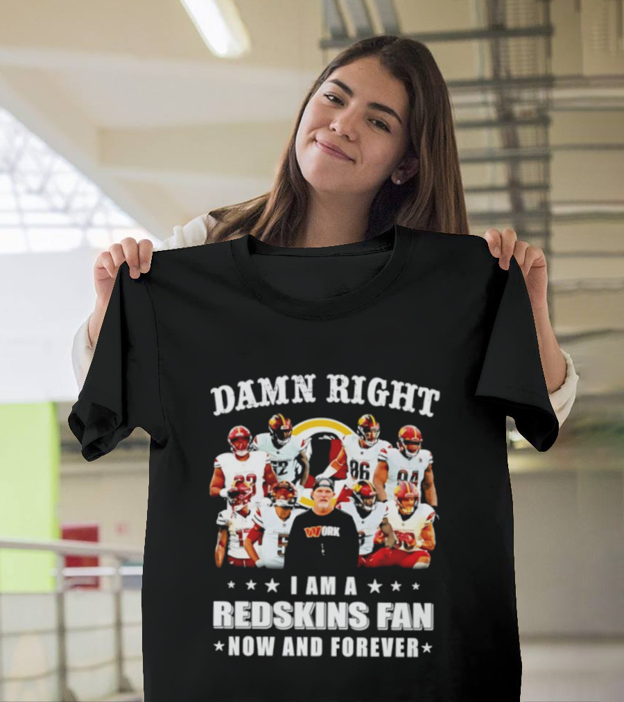 Damn Right I Am A Redskins Fan Now And Forever T-Shirt