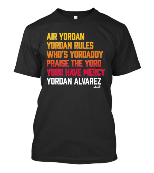 Air Yordan Yordan Alvarez Rules Who's Yordaddy Praise The Yord Yord Have Mercy T-Shirt