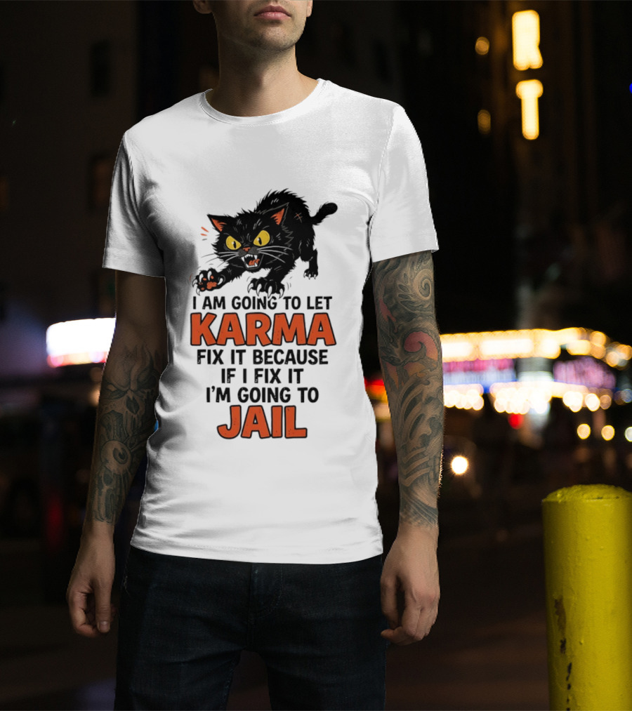 Karma Cat I Am Going To Let Karma Fix It If I Fix It I'm Going To Jail T-Shirt