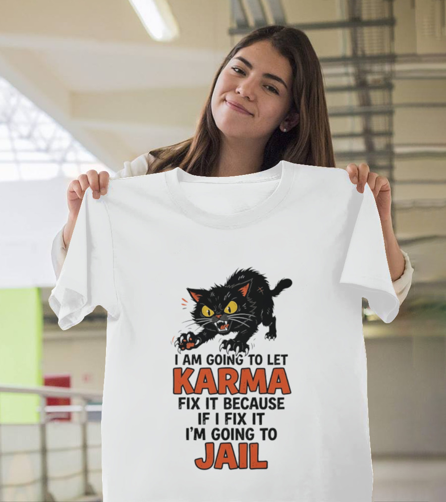 Karma Cat I Am Going To Let Karma Fix It If I Fix It I'm Going To Jail T-Shirt