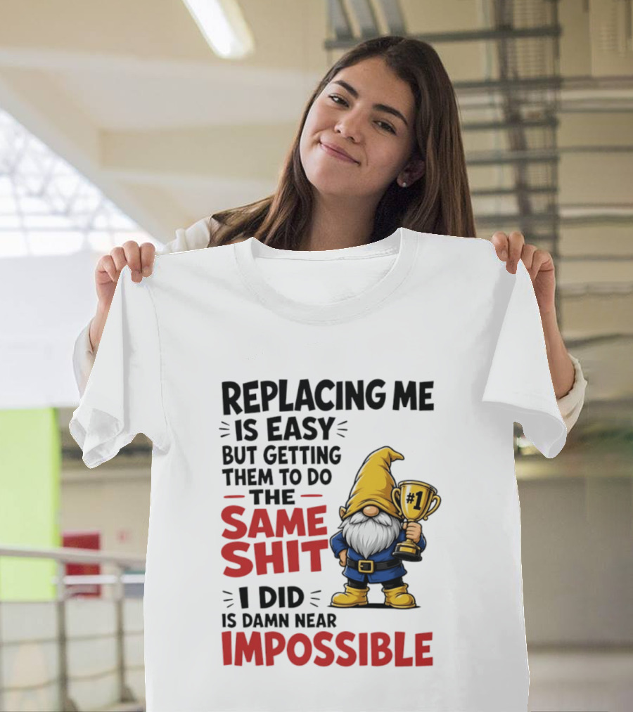 Gnome Replacing Me Is Easy But Doing The Same Shit I Did Is Impossible T-Shirt