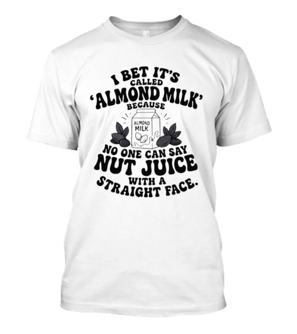 I Bet It's Called Almond Milk Because No One Can Say Nut Juice With A Straight Face Almonds Box T-Shirt