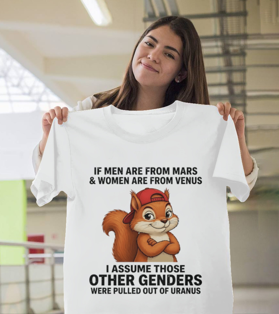 If Men Are From Mars And Women Are From Venus I Assume Those Other Genders Were Pulled Out Of Uranus Squirrel T-Shirt