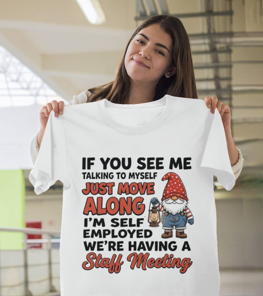 If You See Me Talking To Myself Just Move Along I'm Self Employed We're Having A Staff Meeting Gnome T-Shirt