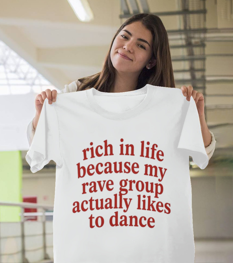 Rich In Life Because My Rave Group Actually Likes To Dance T-Shirt