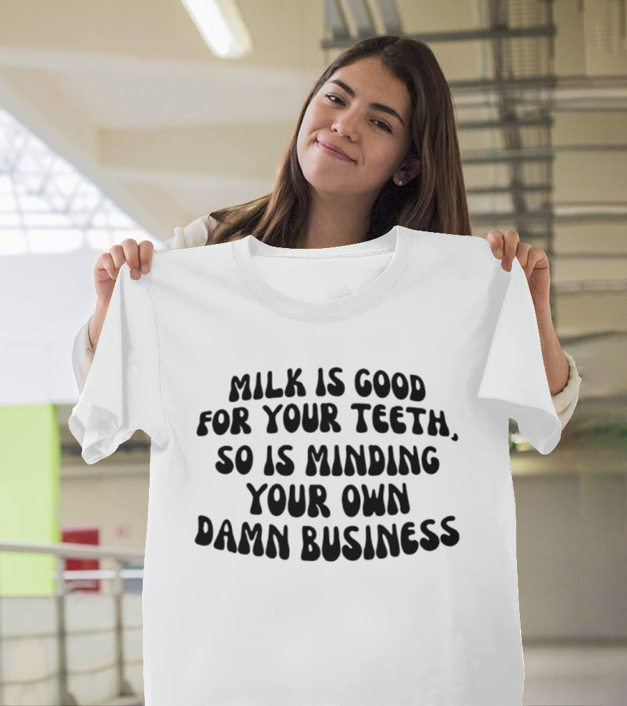 Milk Is Good For Your Teeth Minding Your Own Damn Business T-Shirt