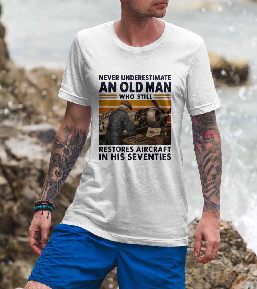 Never Underestimate An Old Man Who Still Restores Aircraft In His Seventies T-Shirt