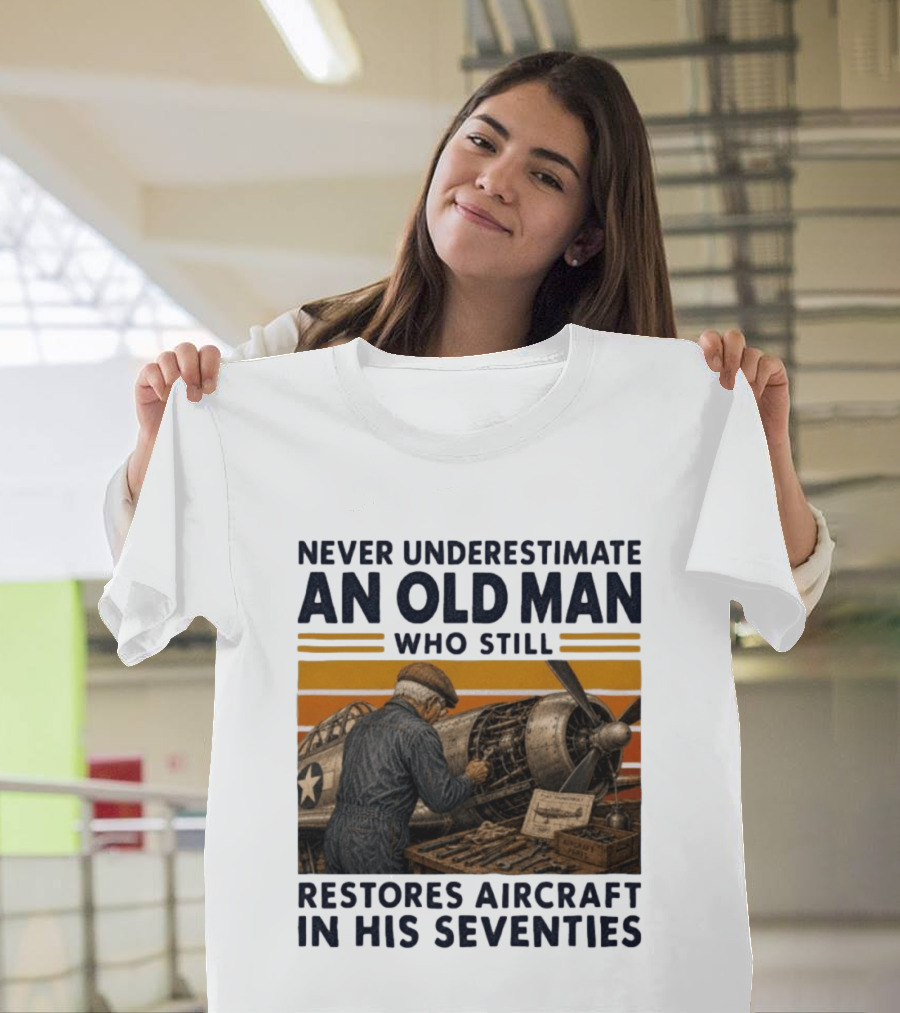 Never Underestimate An Old Man Who Still Restores Aircraft In His Seventies T-Shirt