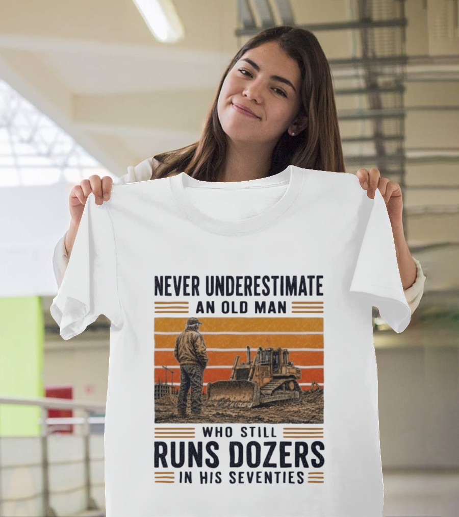 Never Underestimate An Old Man Running Dozers In His Seventies T-Shirt