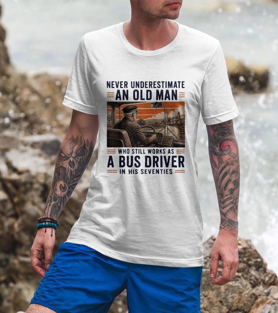 Never Underestimate An Old Man Who Still Works As A Bus Driver In His Seventies T-Shirt