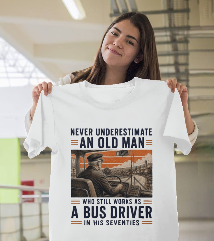 Never Underestimate An Old Man Who Still Works As A Bus Driver In His Seventies T-Shirt