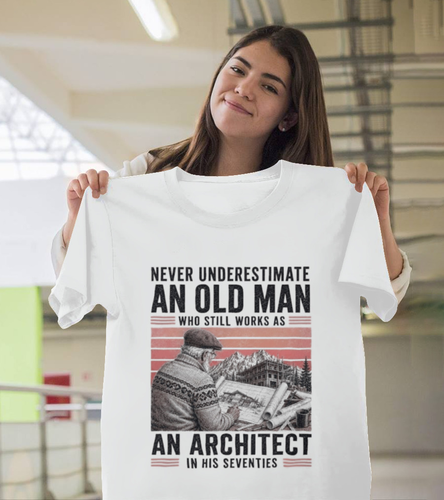 Never Underestimate An Old Man Who Still Works As An Architect In His Seventies T-Shirt