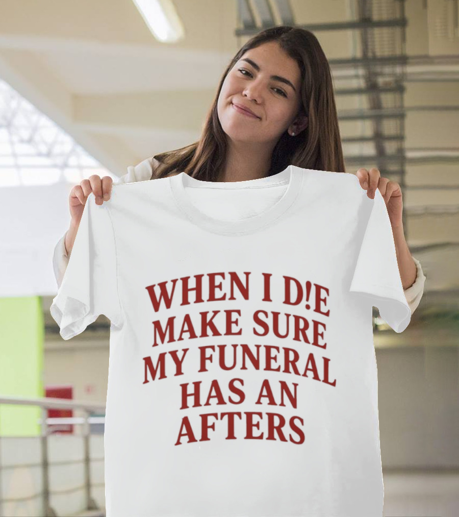 When I Die Make Sure My Funeral Has An Afters T-Shirt