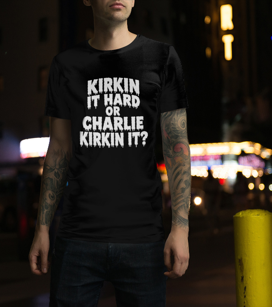 Kirkin It Hard Or Charlie Kirkin It Question Drip T-Shirt