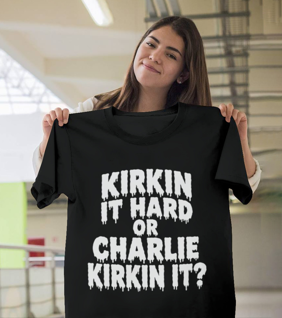 Kirkin It Hard Or Charlie Kirkin It Question Drip T-Shirt