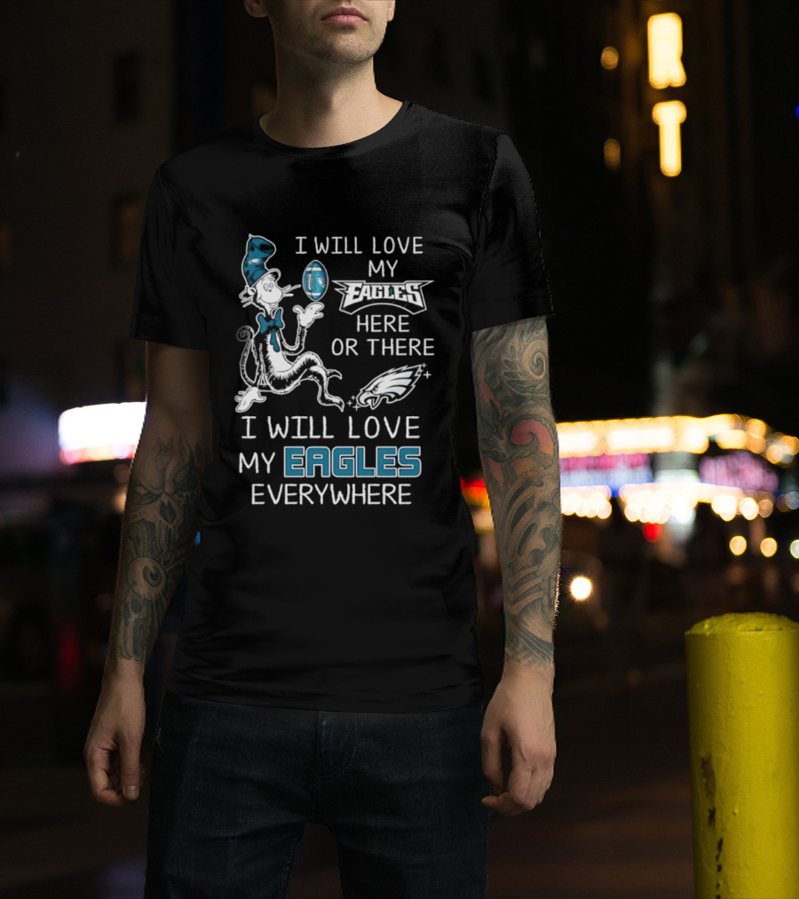 Dr. Seuss I Will Love My Eagles Here Or There Everywhere Philadelphia Eagles T-Shirt