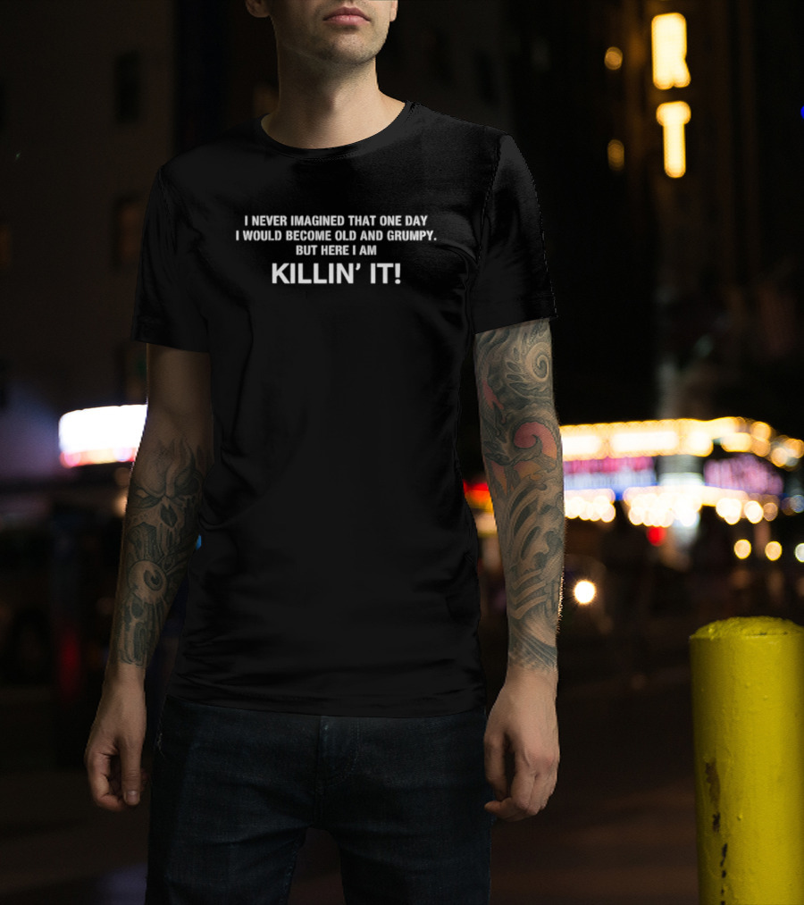I Never Imagined That One Day I Would Become Old And Grumpy But Here I Am Killin' It T-Shirt