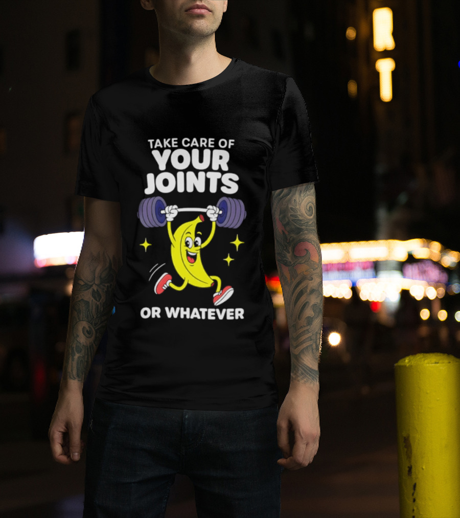 Take Care Of Your Joints Or Whatever Banana Weightlifting Humor T-Shirt