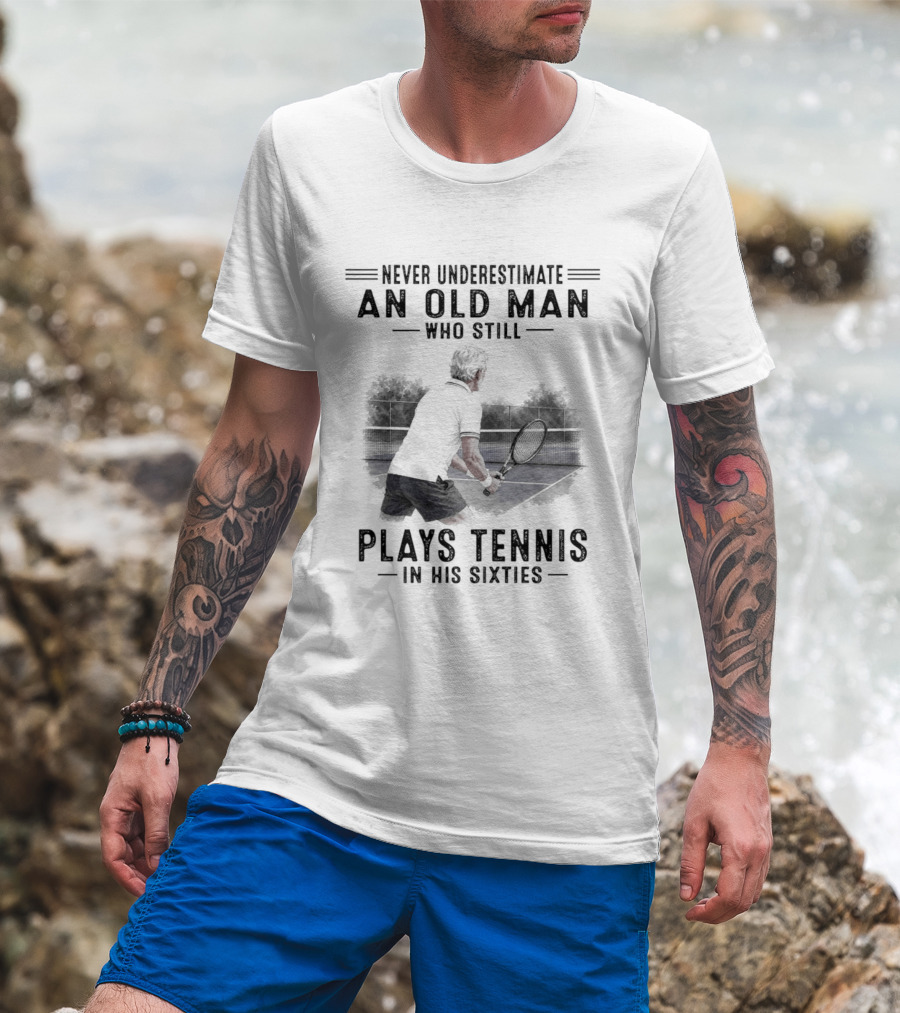 Never Underestimate An Old Man Who Still Plays Tennis In His Sixties T-Shirt