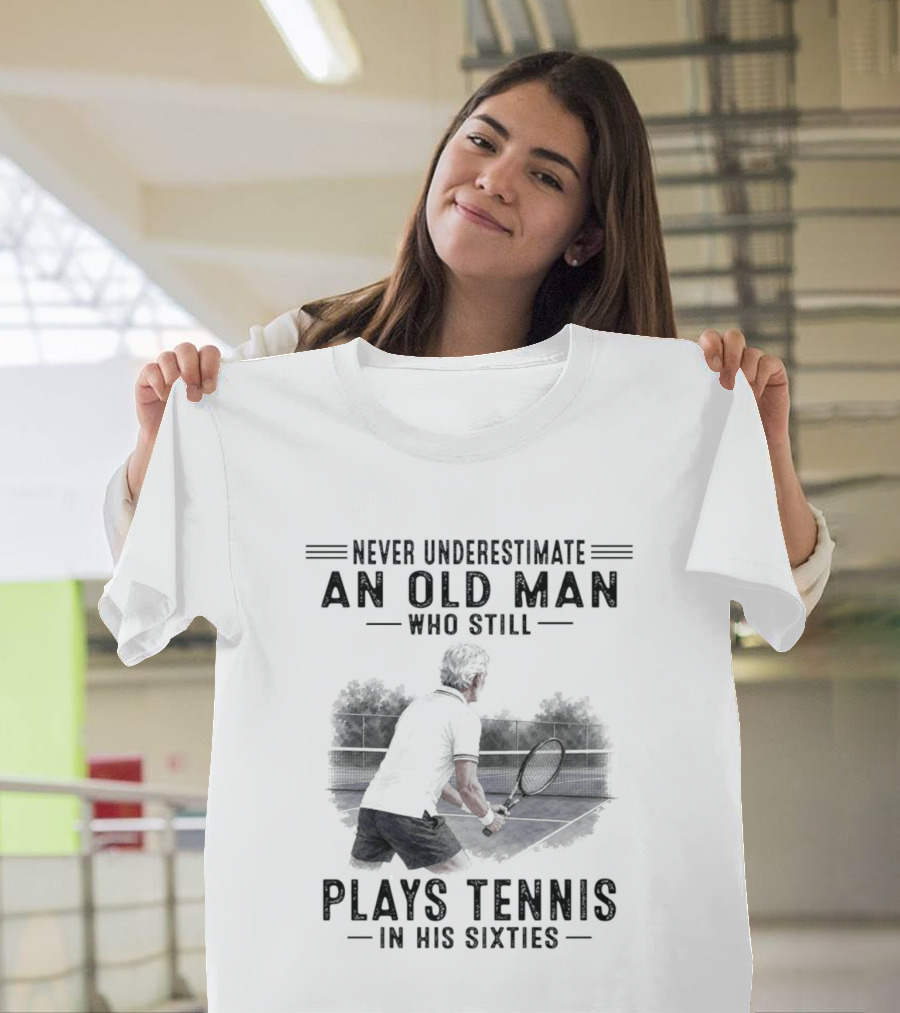 Never Underestimate An Old Man Who Still Plays Tennis In His Sixties T-Shirt