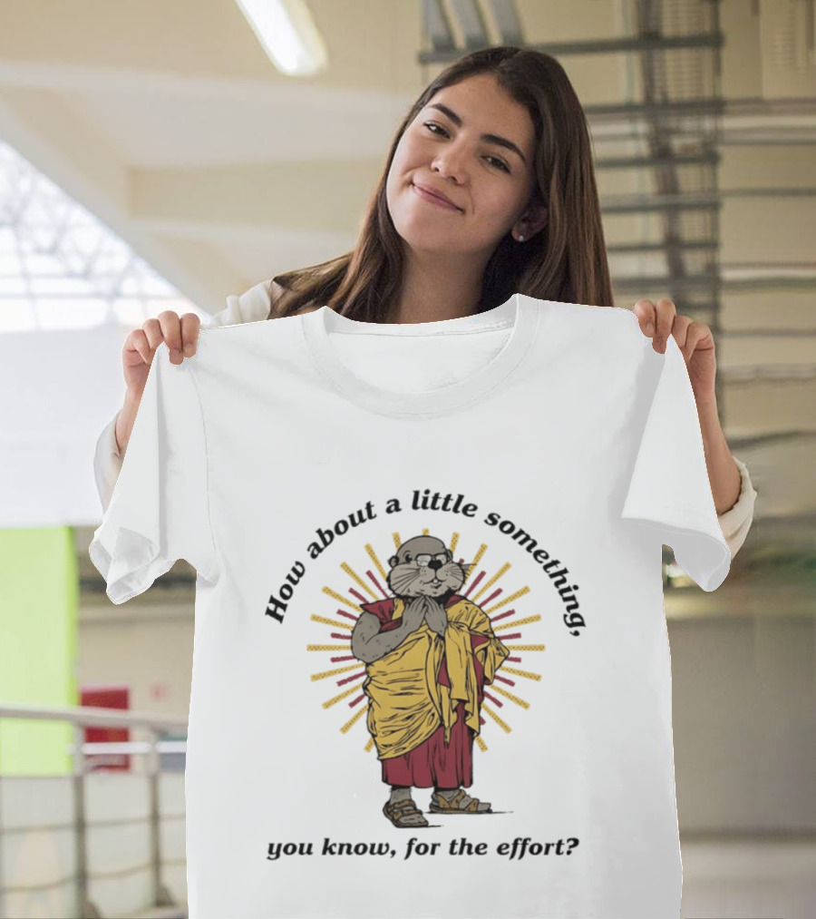 How About A Little Something You Know For The Effort William Murray Groundhog Monk T-Shirt
