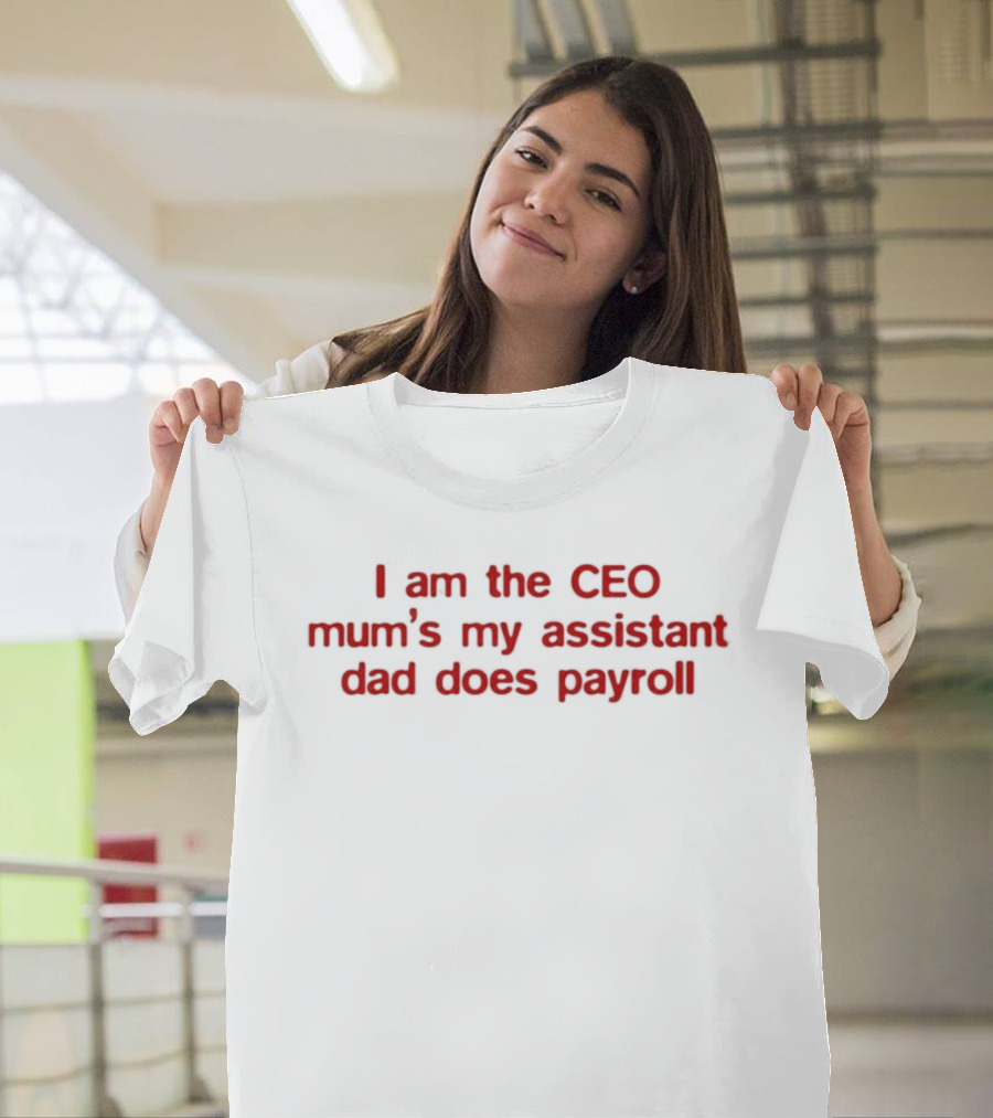 I Am The CEO Mum's My Assistant Dad Does Payroll Funny Family Hierarchy T-Shirt