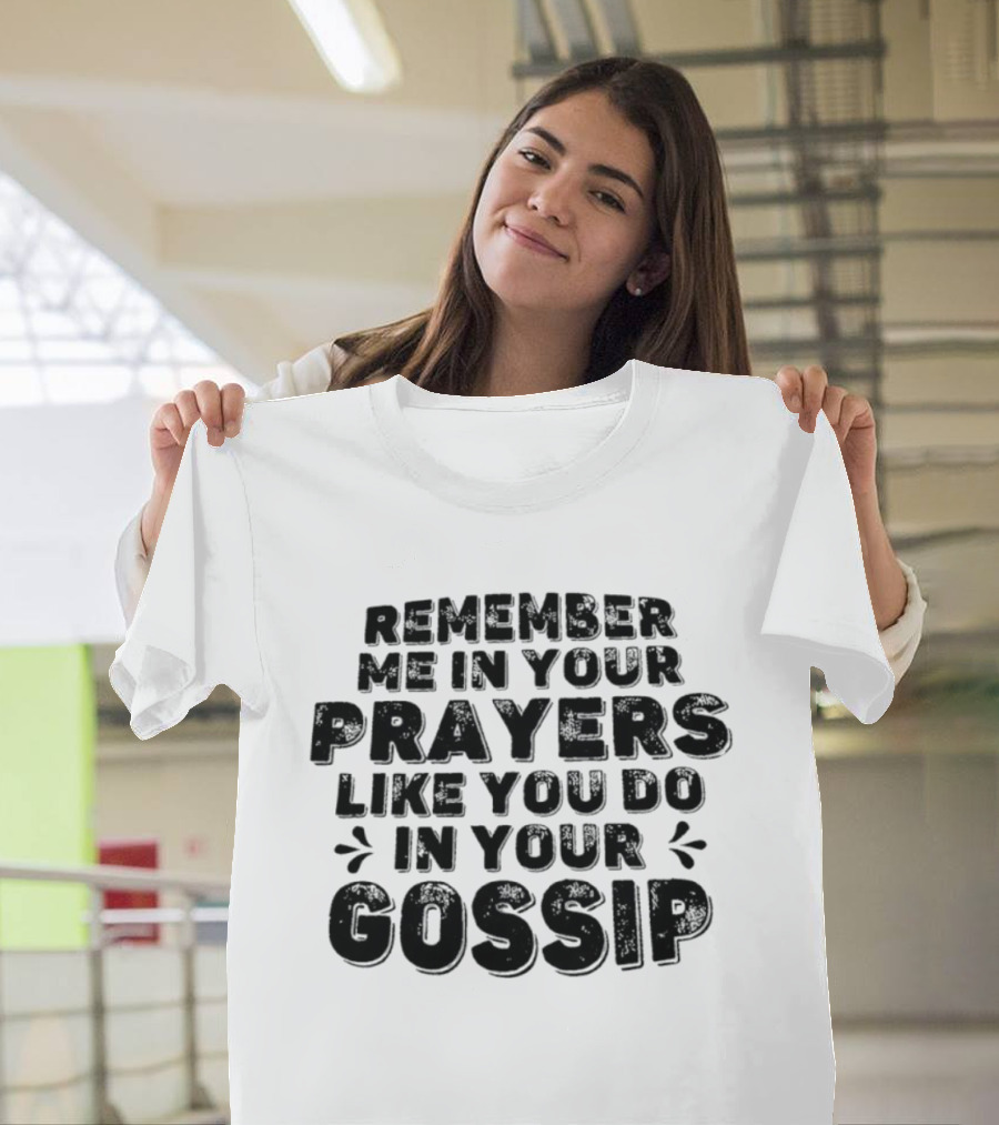 Remember Me In Your Prayers Like You Do In Your Gossip T-Shirt