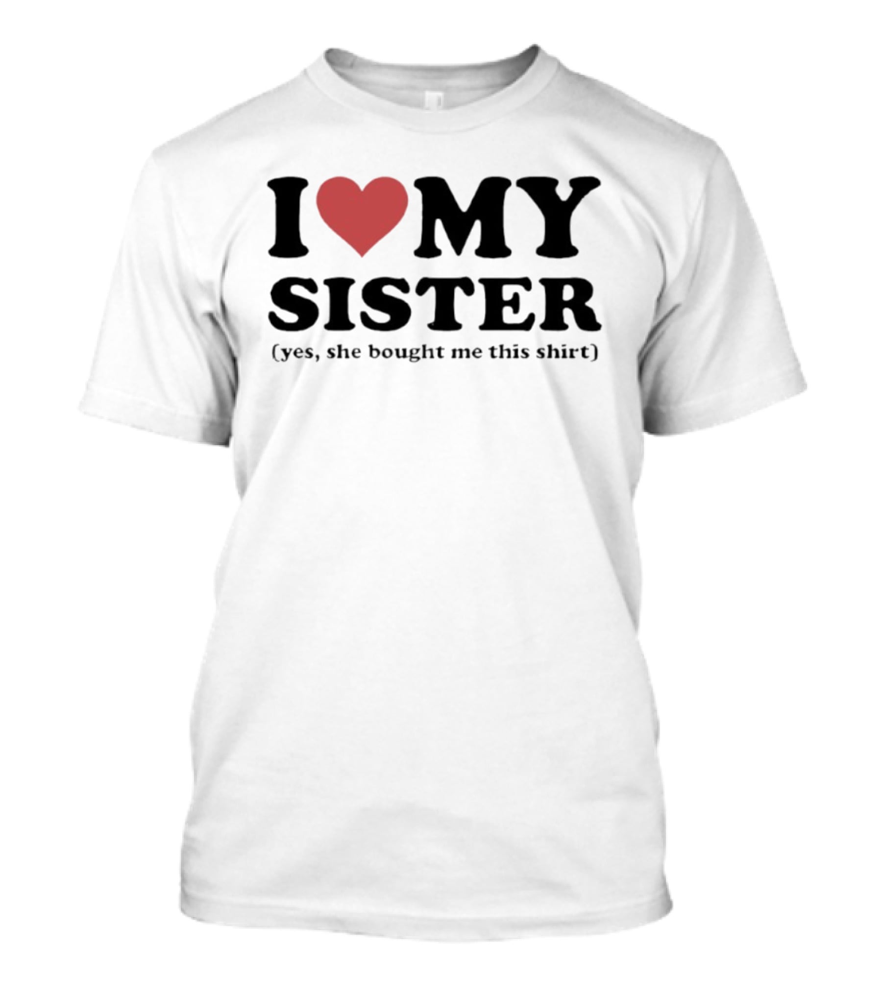 I Love My Sister Yes She Bought Me This T-Shirt