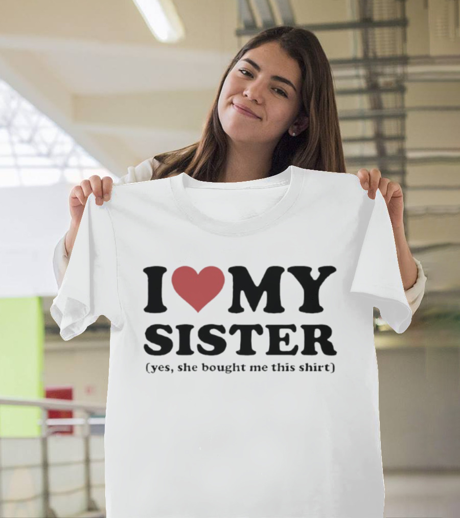 I Love My Sister Yes She Bought Me This T-Shirt
