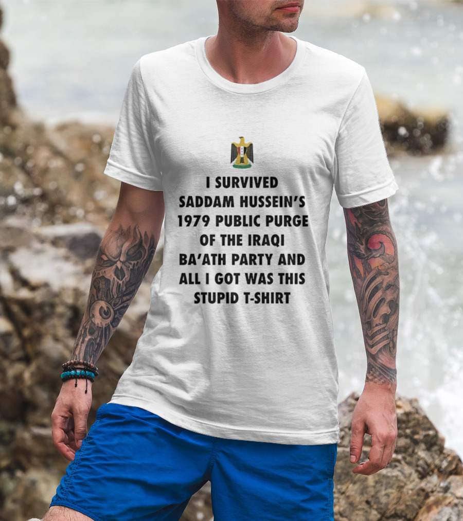 I Survived Saddam Hussein's 1979 Public Purge Of The Iraqi Ba'ath Party And All I Got Was This Stupid T T-Shirt