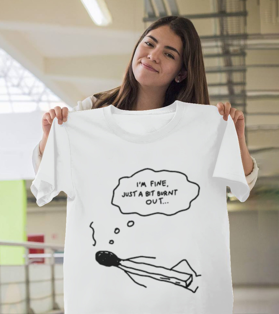 I'm Fine Just A Bit Burnt Out Matchstick Sketch Humor T-Shirt