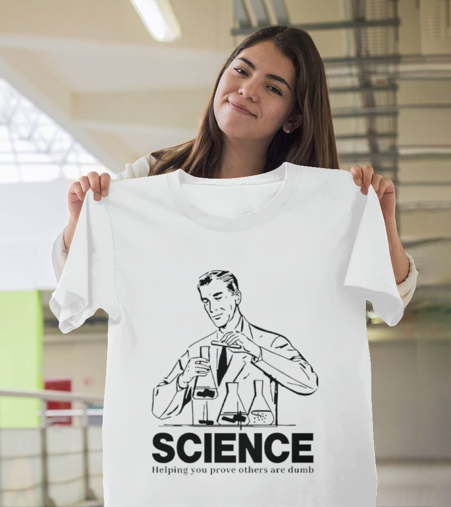 Science Helping You Prove Others Are Dumb T-Shirt