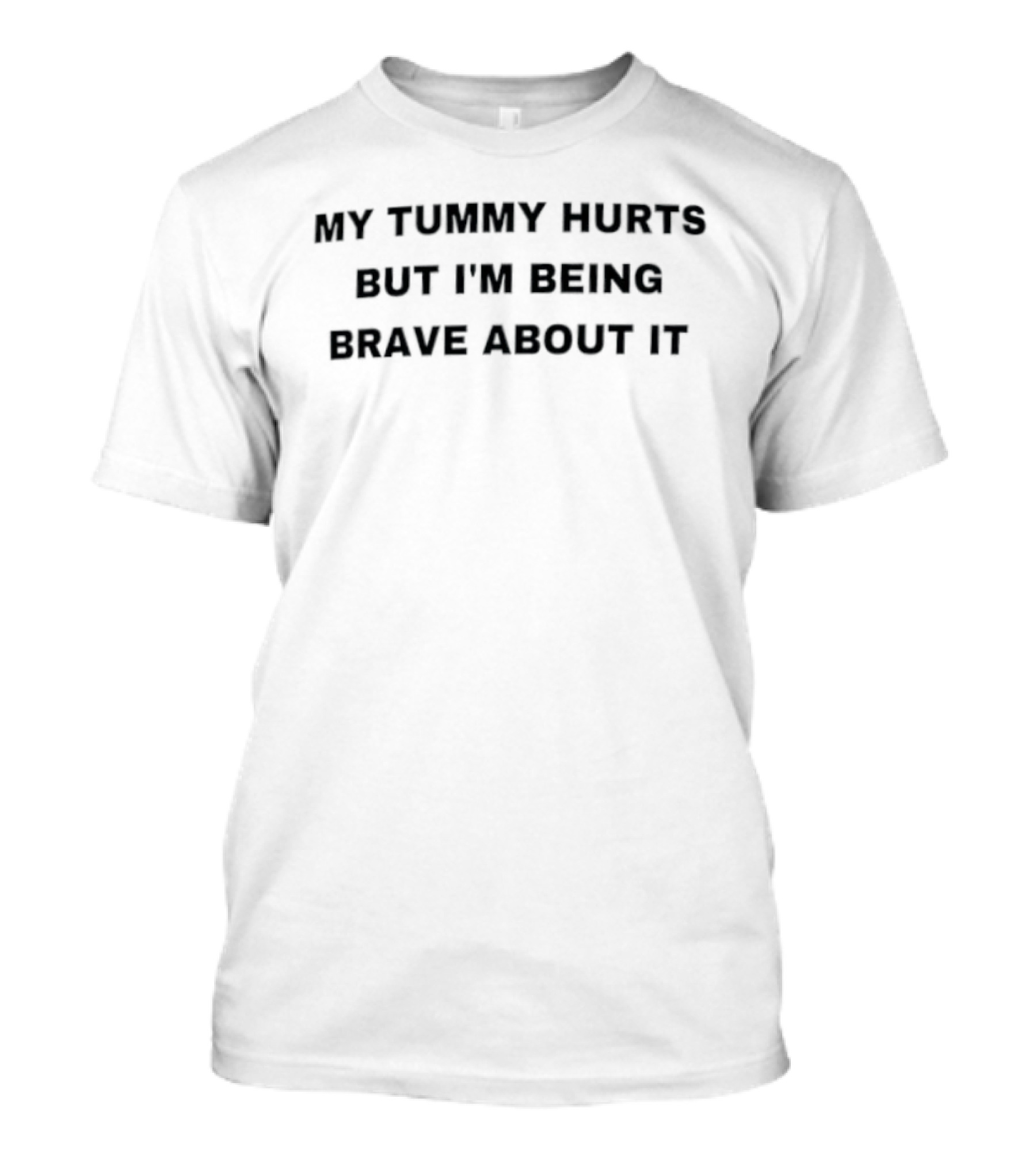 My Tummy Hurts But I'm Being Brave About It T-Shirt