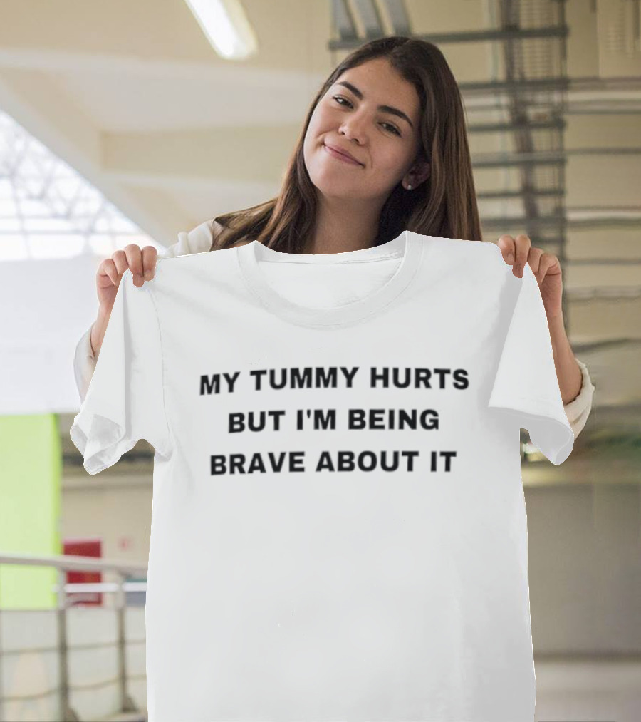 My Tummy Hurts But I'm Being Brave About It T-Shirt