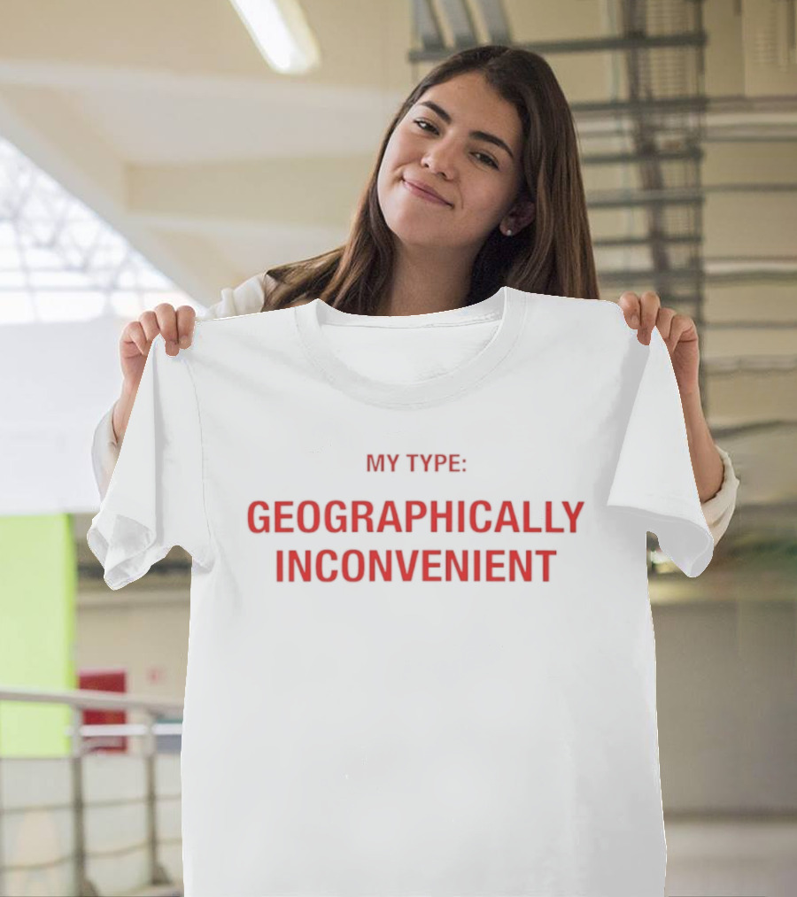 My Type Geographically Inconvenient Fun Relationship Humor T-Shirt