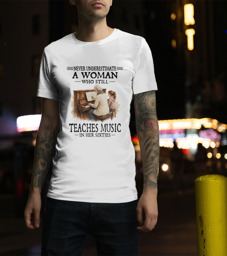 Never Underestimate A Woman Who Still Teaches Music In Her Sixties T-Shirt