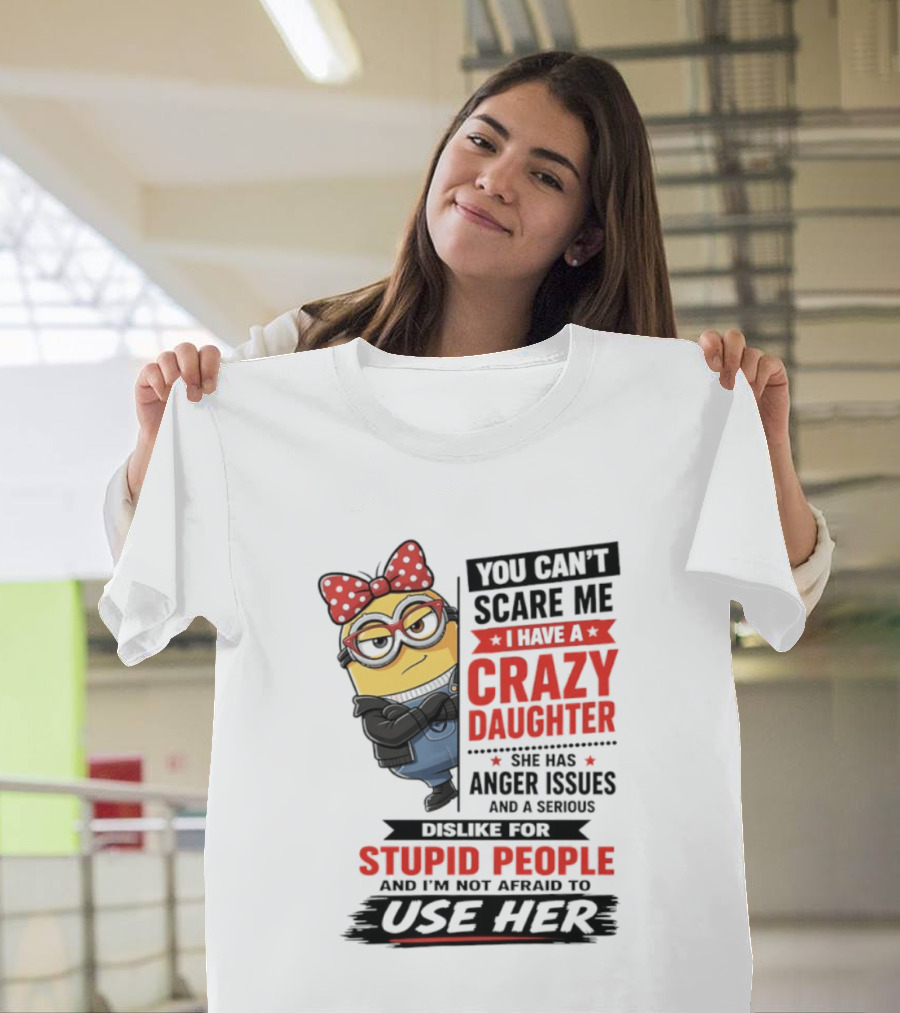 You Can't Scare Me I Have A Crazy Daughter With Anger Issues Dislike For Stupid People T-Shirt