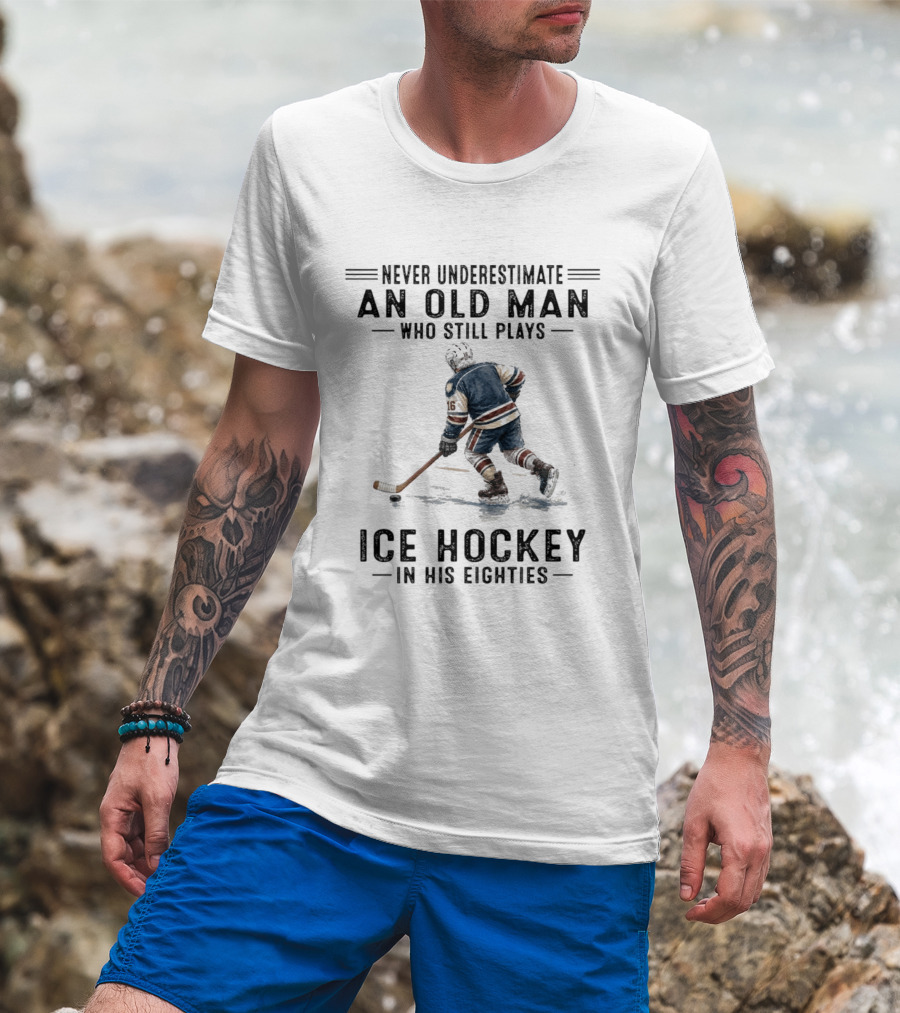 Never Underestimate An Old Man Who Still Plays Ice Hockey In His Eighties T-Shirt