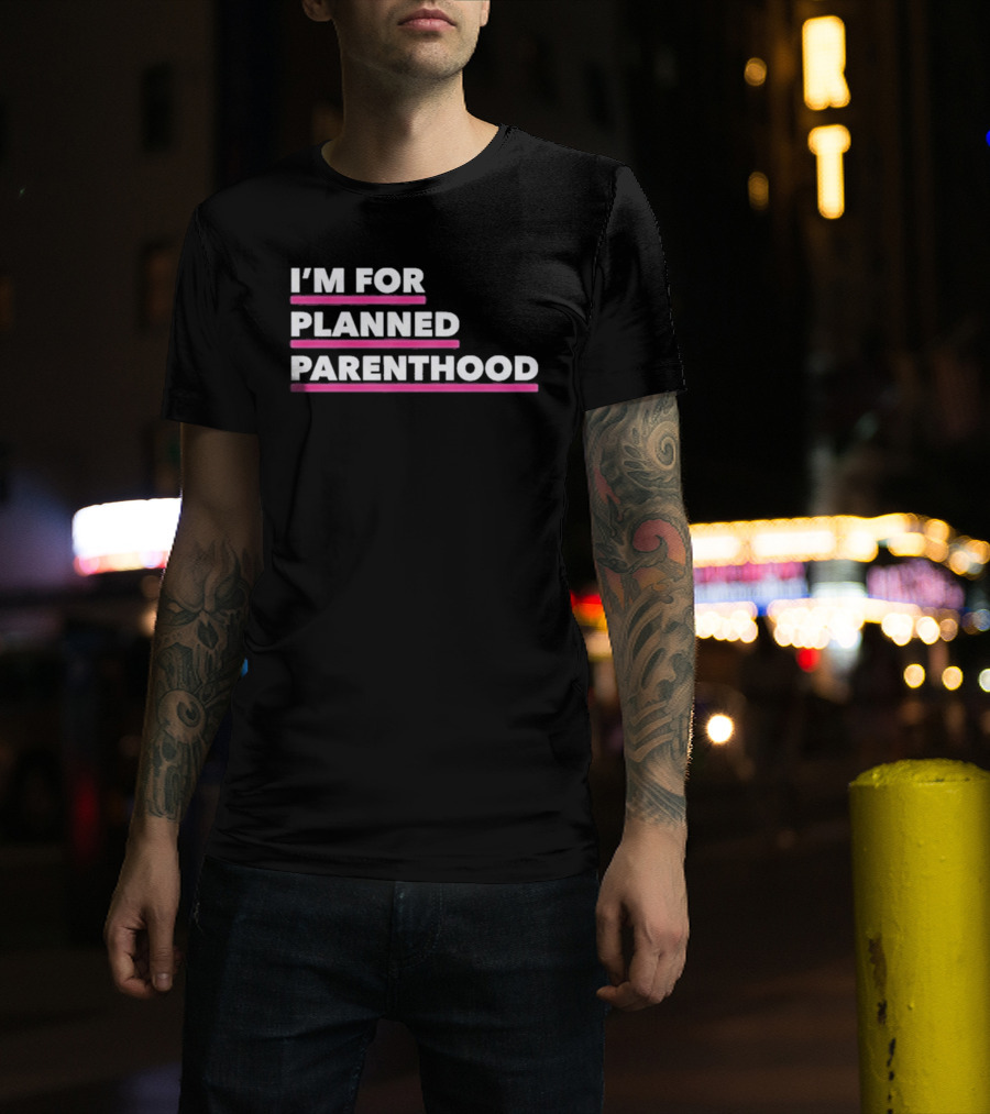 I'm For Planned Parenthood Support Empowerment Advocacy T-Shirt