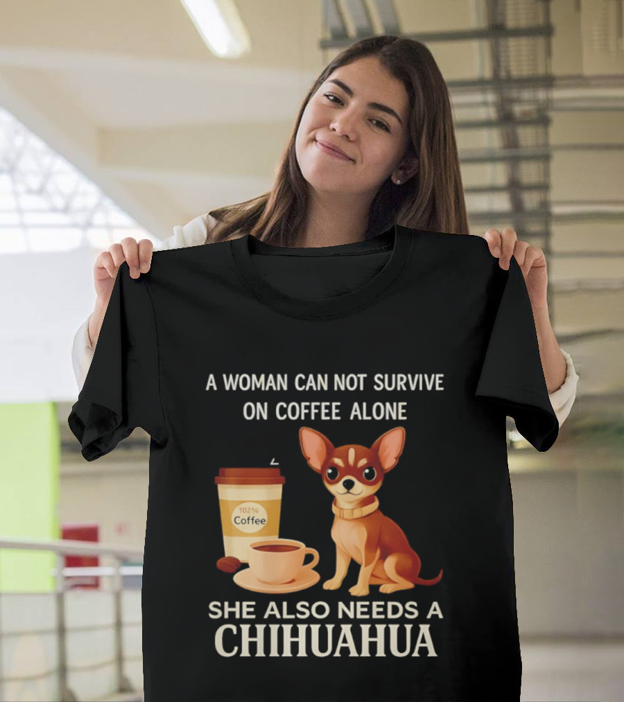 A Woman Can Not Survive On Coffee Alone She Also Needs A Chihuahua T-Shirt