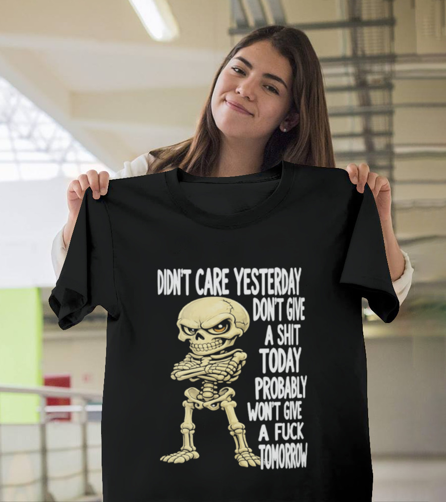 Didn't Care Yesterday Don't Give A Shit Today Probably Won't Give A Fuck Tomorrow Skeleton T-Shirt