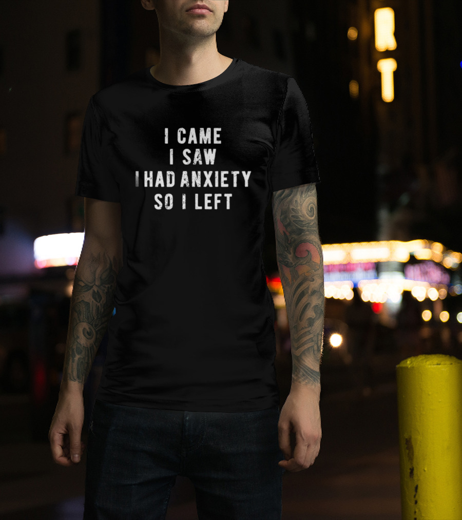 I Came I Saw I Had Anxiety So I Left Funny Saying T-Shirt