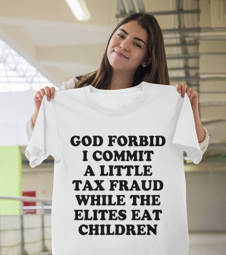 God Forbid I Commit A Little Tax Fraud While The Elites Eat Children T-Shirt