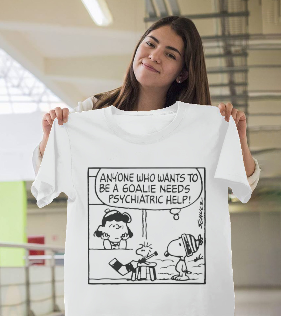Peanuts Snoopy Anyone Who Wants To Be A Goalie Needs Psychiatric Help T-Shirt