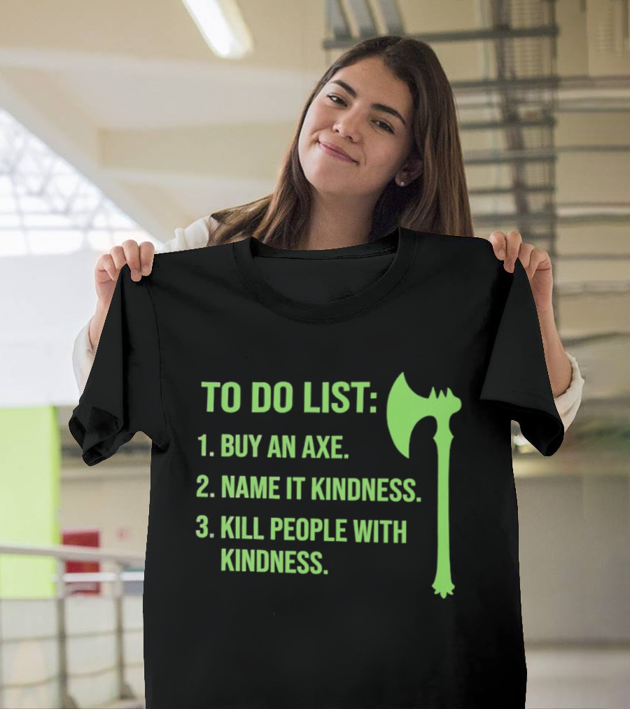 To Do List Buy An Axe Name It Kindness Kill People With Kindness Axe T-Shirt