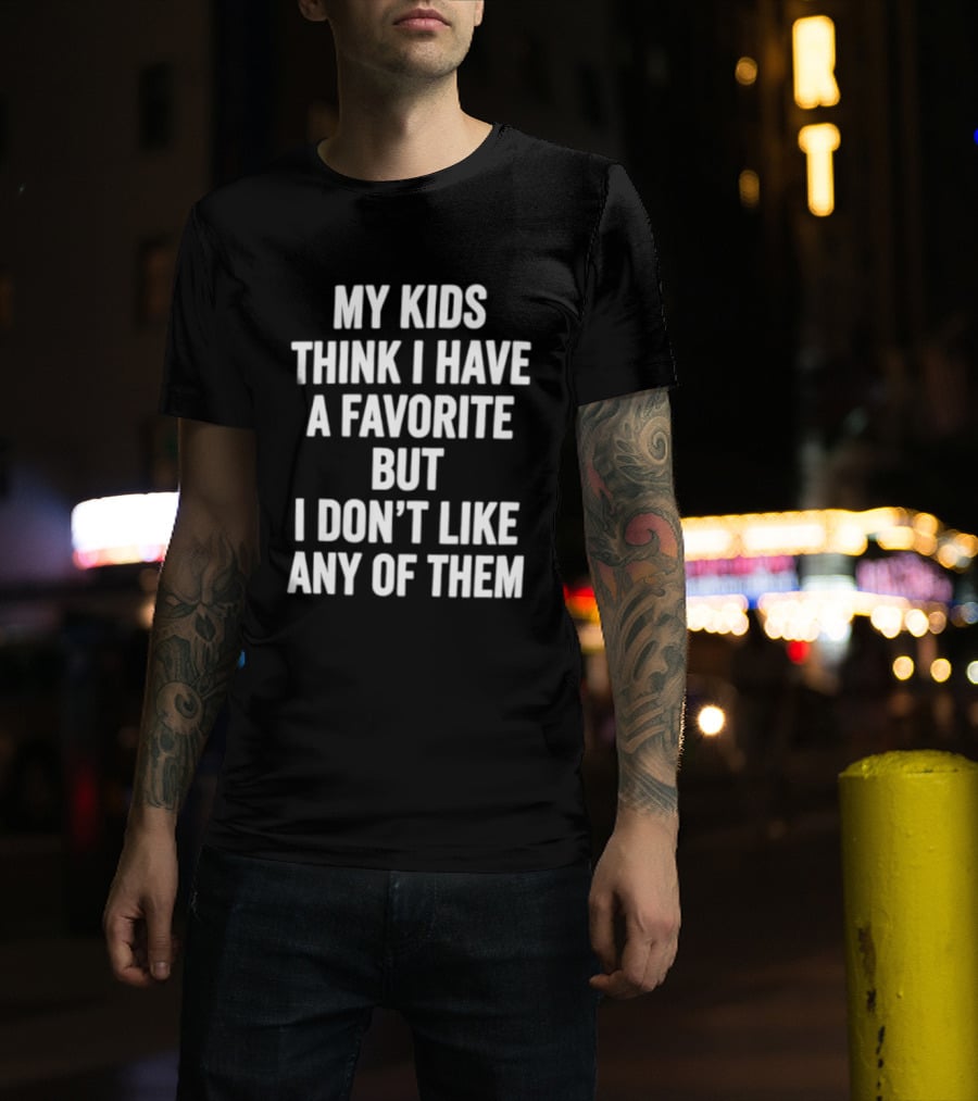 My Kids Think I Have A Favorite But I Don't Like Any Of Them T-Shirt