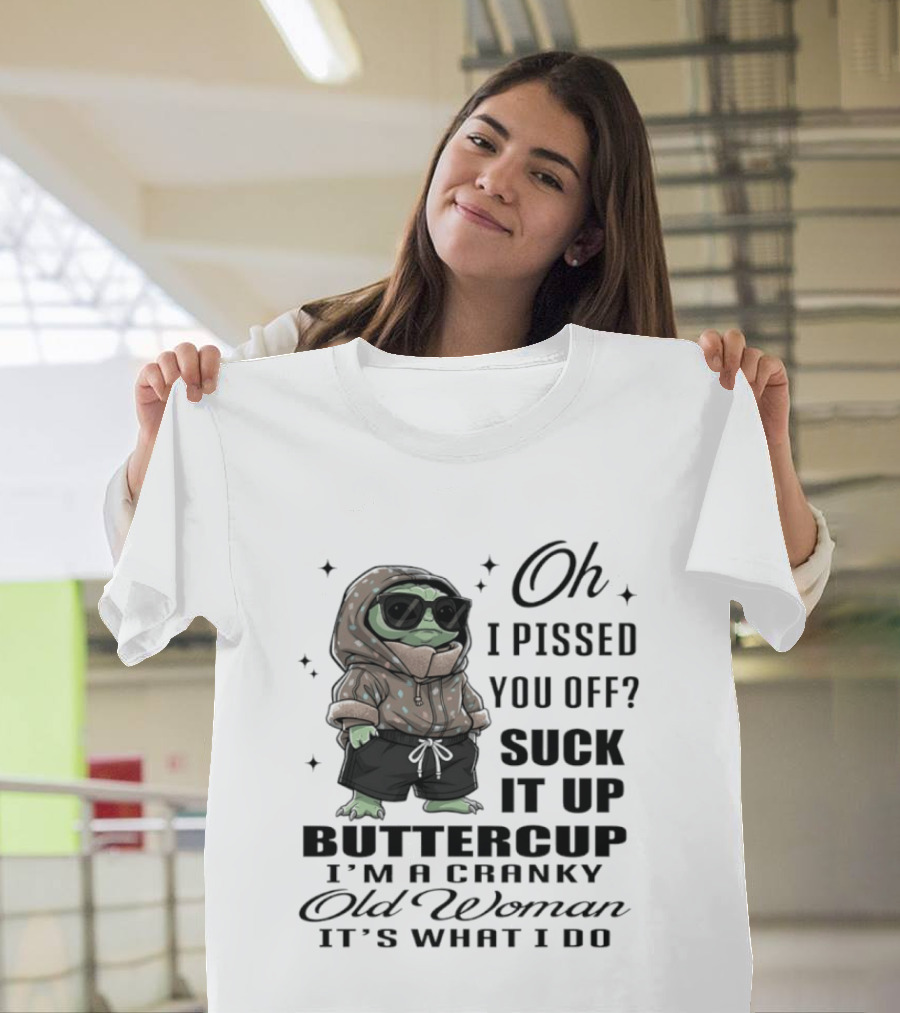 Oh I Pissed You Off Suck It Up Buttercup I'm A Cranky Old Woman It's What I Do T-Shirt