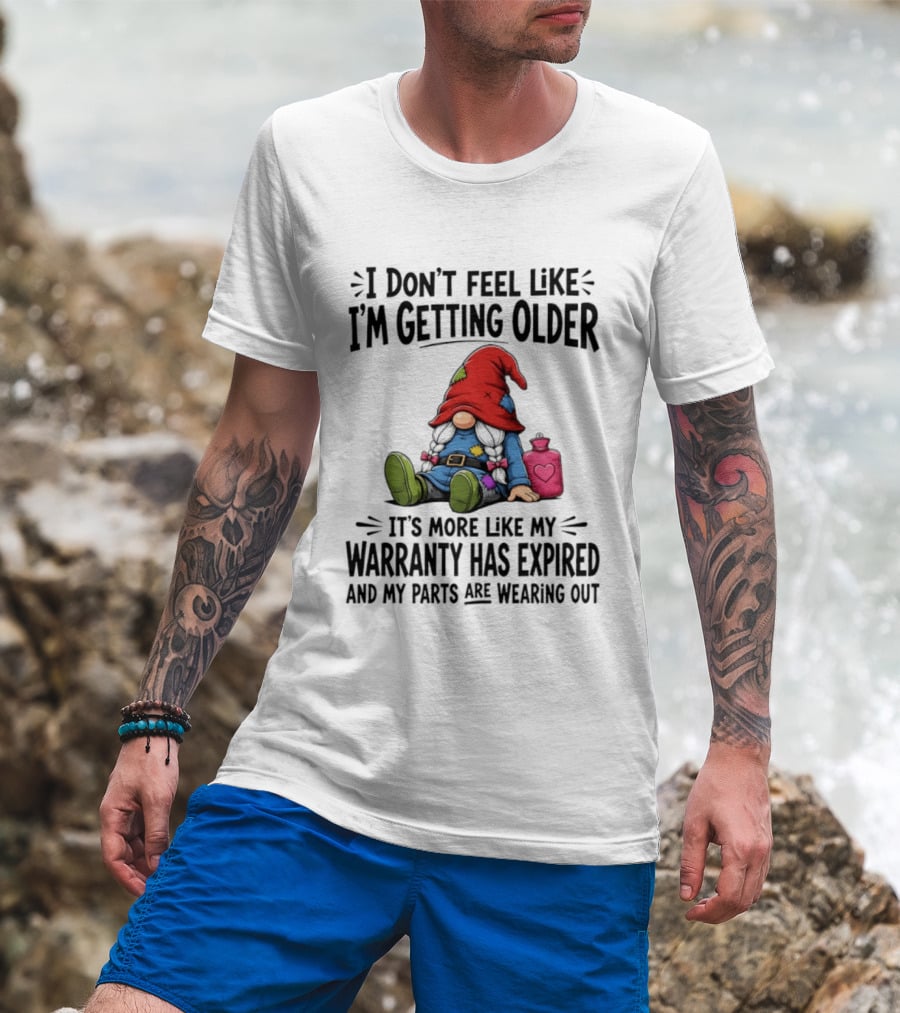 I Don't Feel Like I'm Getting Older Gnome Warranty Has Expired Parts Wearing Out T-Shirt