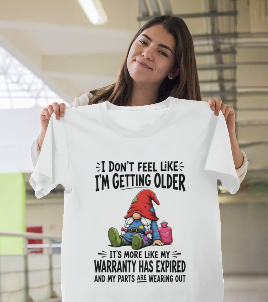 I Don't Feel Like I'm Getting Older Gnome Warranty Has Expired Parts Wearing Out T-Shirt