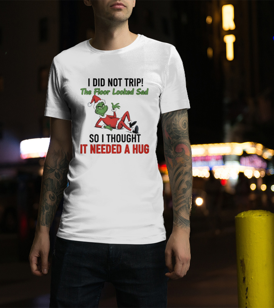 I Did Not Trip The Floor Looked Sad So I Thought It Needed A Hug Grinch Christmas 2025 T-Shirt